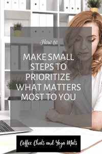 make small steps to prioritize what matters most to you