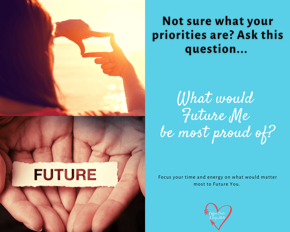 Not sure what your priorities are? Ask this question: What would  Future Me  be most proud of?